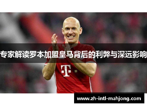 专家解读罗本加盟皇马背后的利弊与深远影响