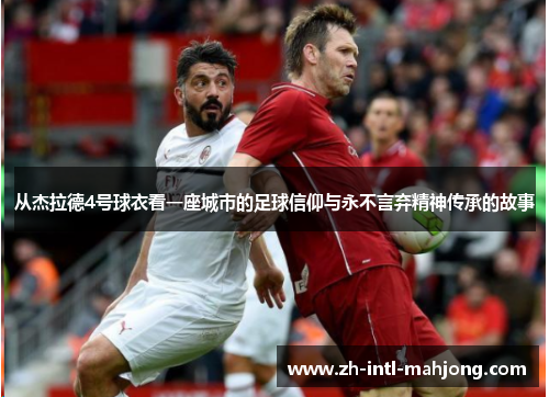 从杰拉德4号球衣看一座城市的足球信仰与永不言弃精神传承的故事