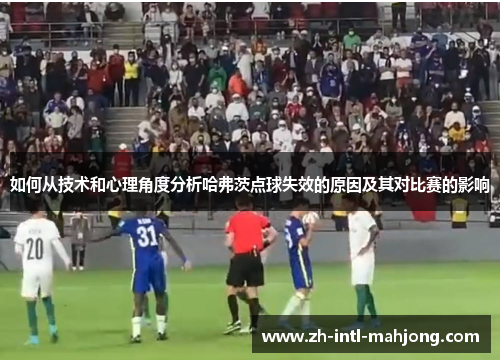 如何从技术和心理角度分析哈弗茨点球失效的原因及其对比赛的影响 如何从技术和心理角度分析哈弗茨点球失效的原因及其对比赛的影响