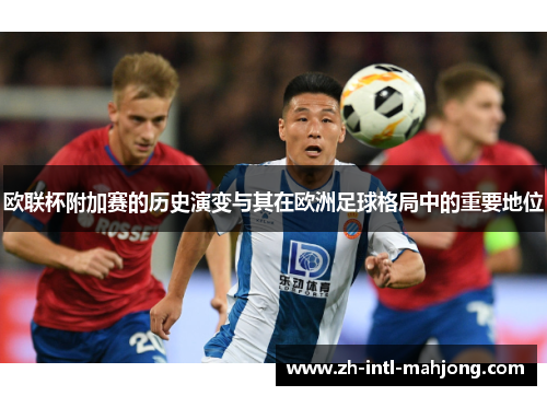 欧联杯附加赛的历史演变与其在欧洲足球格局中的重要地位