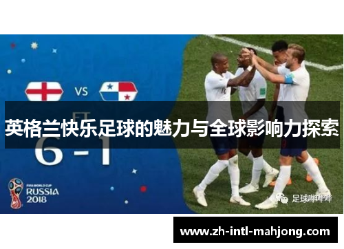 英格兰快乐足球的魅力与全球影响力探索 英格兰快乐足球的魅力与全球影响力探索