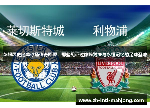 英超历史经典球场传奇回顾:那些见证过巅峰对决与永恒记忆的足球圣地 英超历史经典球场传奇回顾:那些见证过巅峰对决与永恒记忆的足球圣地