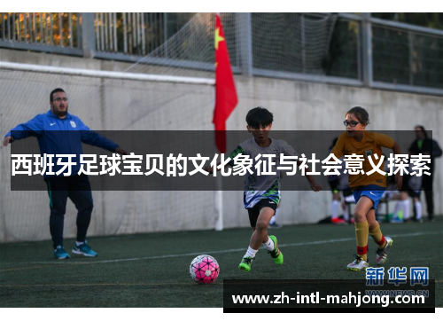 西班牙足球宝贝的文化象征与社会意义探索