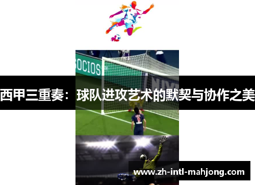 西甲三重奏:球队进攻艺术的默契与协作之美 西甲三重奏:球队进攻艺术的默契与协作之美