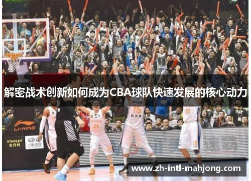 解密战术创新如何成为CBA球队快速发展的核心动力 解密战术创新如何成为CBA球队快速发展的核心动力