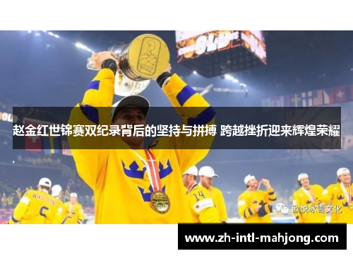 赵金红世锦赛双纪录背后的坚持与拼搏 跨越挫折迎来辉煌荣耀