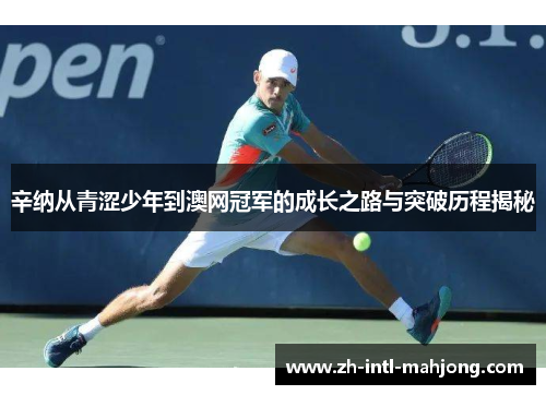 辛纳从青涩少年到澳网冠军的成长之路与突破历程揭秘