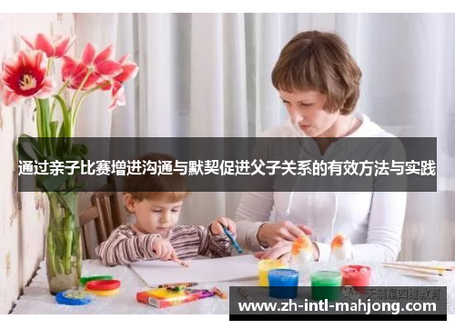 通过亲子比赛增进沟通与默契促进父子关系的有效方法与实践 通过亲子比赛增进沟通与默契促进父子关系的有效方法与实践