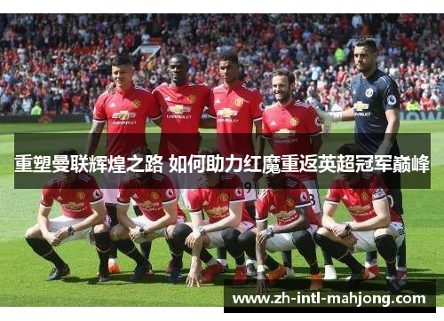 重塑曼联辉煌之路 如何助力红魔重返英超冠军巅峰