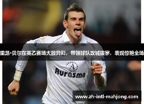 里昂·贝尔在英乙赛场大放异彩,带领球队攻城拔寨,表现惊艳全场 里昂·贝尔在英乙赛场大放异彩,带领球队攻城拔寨,表现惊艳全场