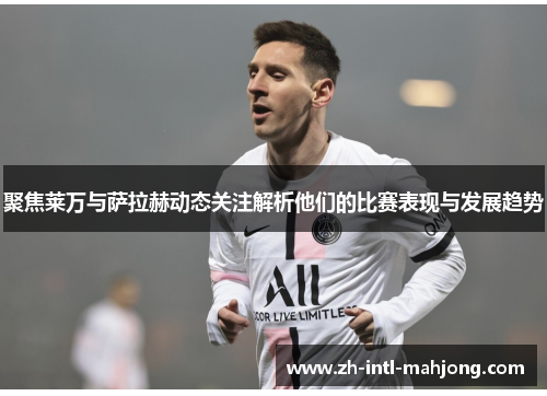 聚焦莱万与萨拉赫动态关注解析他们的比赛表现与发展趋势