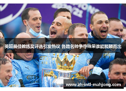 英超最佳教练奖评选引发热议 各路名帅争夺殊荣谁能脱颖而出
