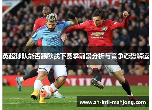 英超球队能否踢欧战下赛季前景分析与竞争态势解读