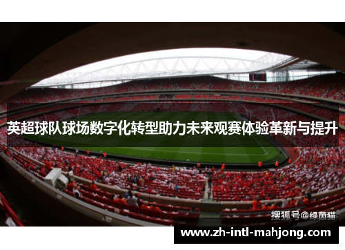 英超球队球场数字化转型助力未来观赛体验革新与提升