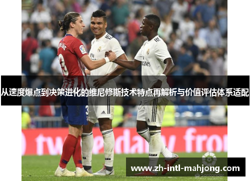 从速度爆点到决策进化的维尼修斯技术特点再解析与价值评估体系适配 从速度爆点到决策进化的维尼修斯技术特点再解析与价值评估体系适配