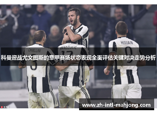 科曼迎战尤文图斯的意甲赛场状态表现全面评估关键对决走势分析 科曼迎战尤文图斯的意甲赛场状态表现全面评估关键对决走势分析