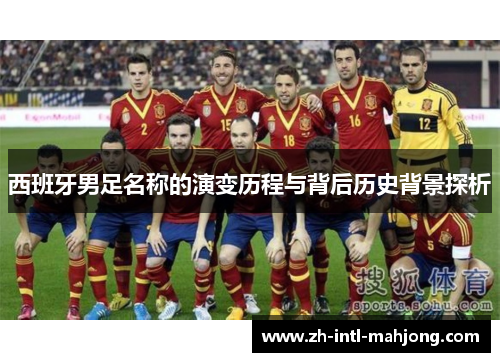 西班牙男足名称的演变历程与背后历史背景探析 西班牙男足名称的演变历程与背后历史背景探析