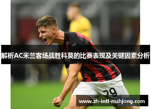 解析AC米兰客场战胜科莫的比赛表现及关键因素分析 解析AC米兰客场战胜科莫的比赛表现及关键因素分析