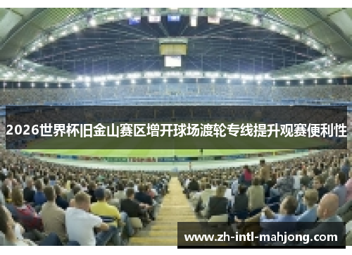 2026世界杯旧金山赛区增开球场渡轮专线提升观赛便利性