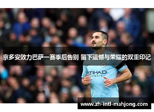 京多安效力巴萨一赛季后告别 留下遗憾与荣耀的双重印记