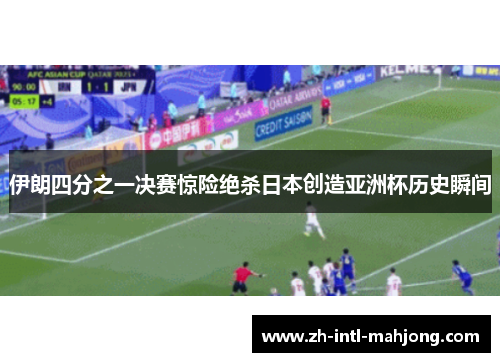 伊朗四分之一决赛惊险绝杀日本创造亚洲杯历史瞬间