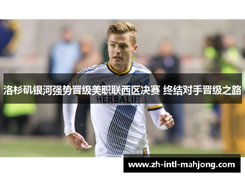 洛杉矶银河强势晋级美职联西区决赛 终结对手晋级之路