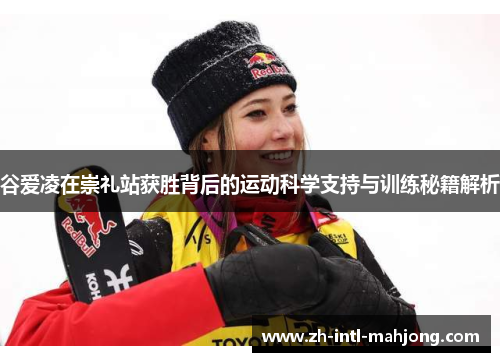 谷爱凌在崇礼站获胜背后的运动科学支持与训练秘籍解析