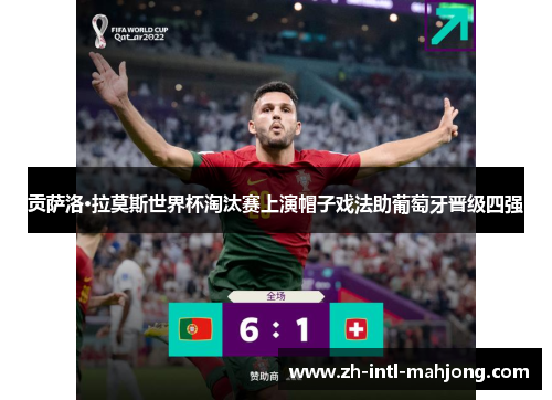贡萨洛·拉莫斯世界杯淘汰赛上演帽子戏法助葡萄牙晋级四强