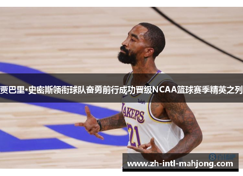 贾巴里·史密斯领衔球队奋勇前行成功晋级NCAA篮球赛季精英之列