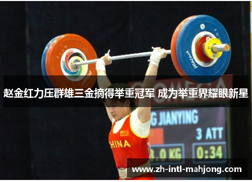赵金红力压群雄三金摘得举重冠军 成为举重界耀眼新星