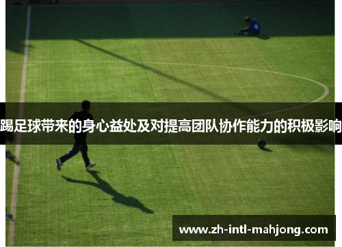 踢足球带来的身心益处及对提高团队协作能力的积极影响