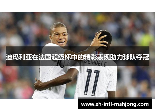 迪玛利亚在法国超级杯中的精彩表现助力球队夺冠