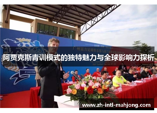 阿贾克斯青训模式的独特魅力与全球影响力探析 阿贾克斯青训模式的独特魅力与全球影响力探析
