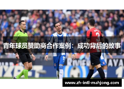 青年球员赞助商合作案例:成功背后的故事 青年球员赞助商合作案例:成功背后的故事