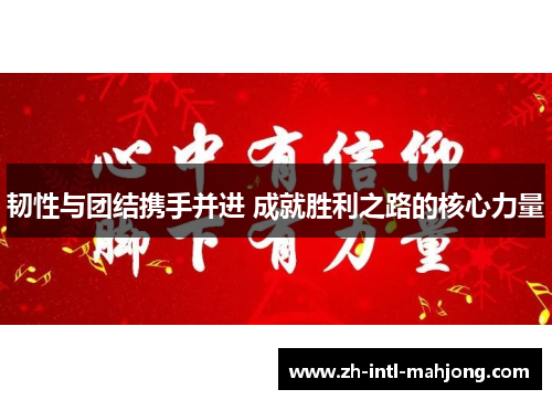 韧性与团结携手并进 成就胜利之路的核心力量 韧性与团结携手并进 成就胜利之路的核心力量