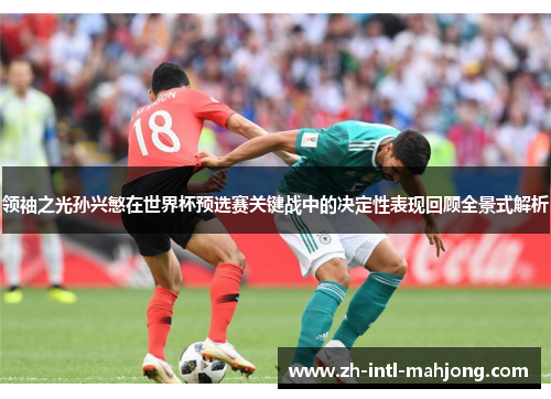 领袖之光孙兴慜在世界杯预选赛关键战中的决定性表现回顾全景式解析 领袖之光孙兴慜在世界杯预选赛关键战中的决定性表现回顾全景式解析