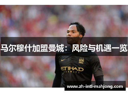 马尔穆什加盟曼城：风险与机遇一览