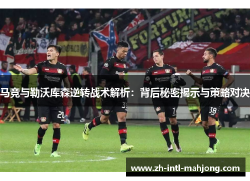 马竞与勒沃库森逆转战术解析：背后秘密揭示与策略对决