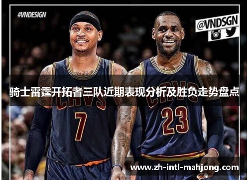 骑士雷霆开拓者三队近期表现分析及胜负走势盘点